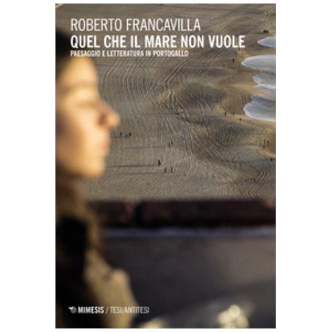 Roberto Francavilla - Quel che il mare non vuole. Paesaggio e letteratura in Portogallo - Foto 1