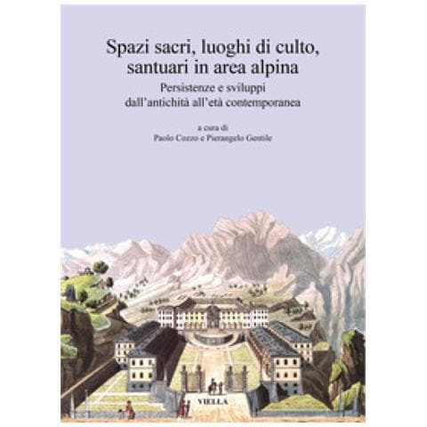 Paolo Cozzo - Spazi sacri, luoghi di culto, santuari in area alpina. Persistenze e sviluppi dall’antichità all’età contemporanea - Foto 1