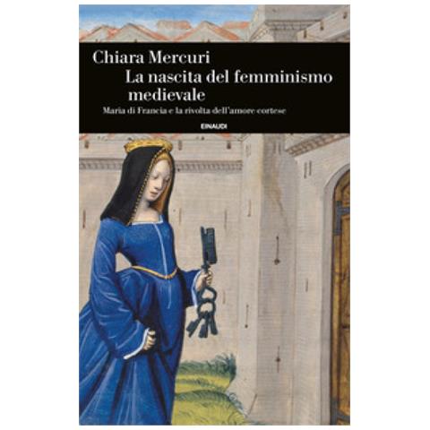 Chiara Mercuri - La Nascita Del Femminismo Medievale. Maria Di Francia E La Rivolta Dell'amore Cortese - Foto 1