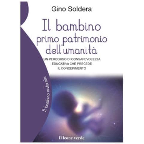 Gino Soldera - Il Bambino Primo Patrimonio Dell'umanità. Un Percorso Di Consapevolezza Educativa Che Precede Il Concepimento - Foto 1
