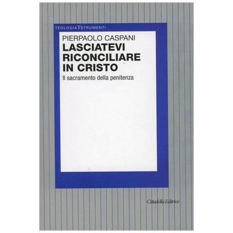 Pierpaolo Caspani - Lasciatevi riconciliare in Cristo. Il sacramento della penitenza - Foto 1