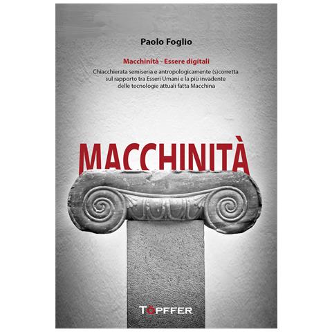 Paolo Foglio - Macchinità. Essere digitali. Chiacchierata semiseria e antropologicamente (s) corretta sul rapporto tra esseri umani e la più invadente delle tecnologie attuali fatta macchina - Foto 1