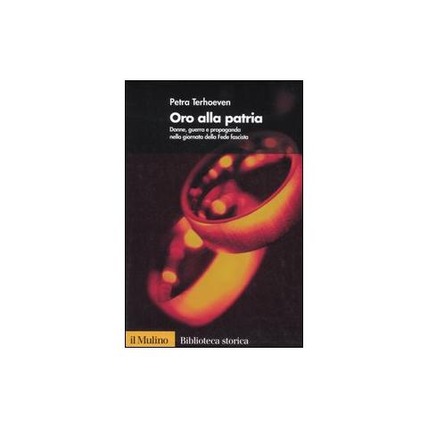Petra Terhoeven - Oro alla Patria. Donne, guerra e propaganda nella giornata della Fede fascista - Foto 1