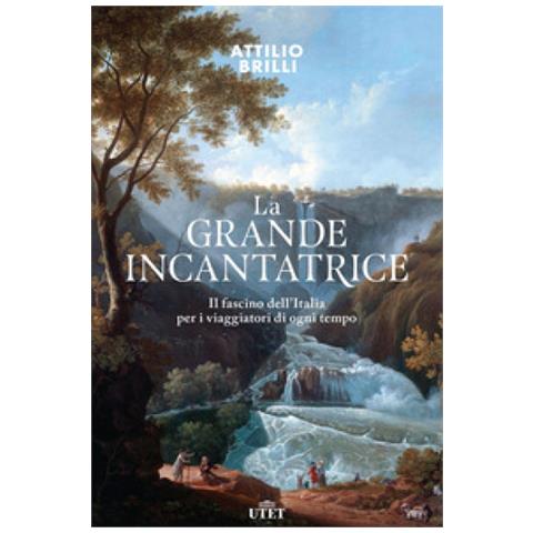 Attilio Brilli - La Grande Incantatrice. Il Fascino Dell'italia Per I Viaggiatori Di Ogni Tempo - Foto 1
