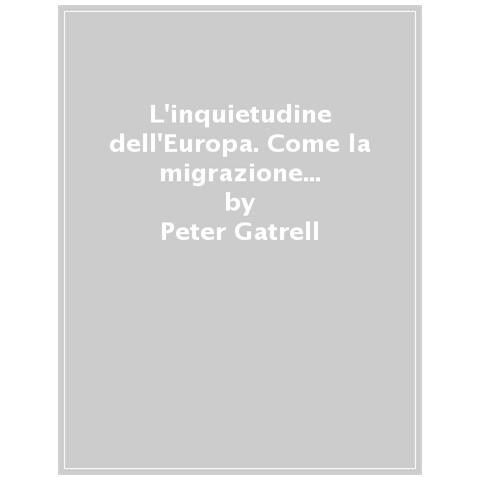 Peter Gatrell - L'inquietudine Dell'europa. Come La Migrazione Ha Rimodellato Un Continente - Foto 1