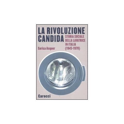 Enrica Asquer - La rivoluzione candida. Storia sociale della lavatrice in Italia (1945-1970). Ediz. illustrata - Foto 1