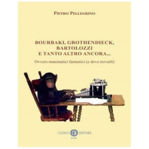 Pietro Pellegrino - Bourbaki, Grothendieck, Bartolozzi E Tanto Altro Ancora. . . Ovvero Matematici Fantastici (e Dove Trovarli)  - Foto 1