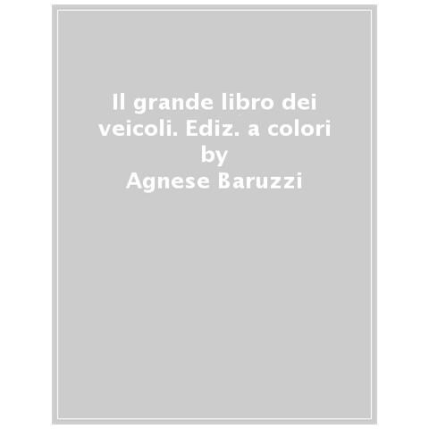 Agnese Baruzzi - Il Grande Libro Dei Veicoli. Ediz. A Colori - Foto 1