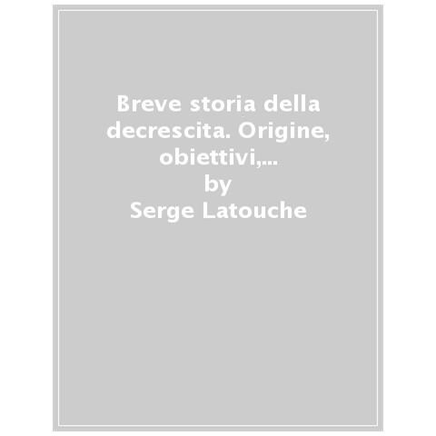 Serge Latouche - Breve Storia Della Decrescita. Origine, Obiettivi, Malintesi E Futuro - Foto 1