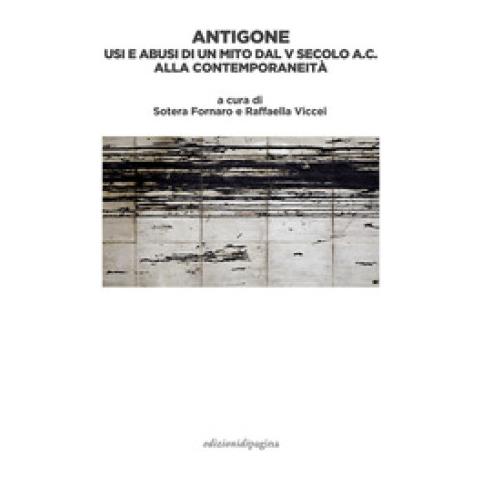 Sotera Fornaro - Antigone. Usi e abusi di un mito dal V secolo a. C. alla contemporaneità - Foto 1