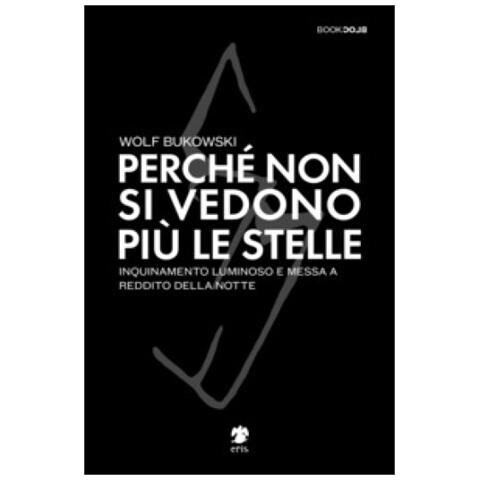 Wolf Bukowski - Perché Non Si Vedono Più Le Stelle. Inquinamento Luminoso E Messa A Reddito Della Notte - Foto 1