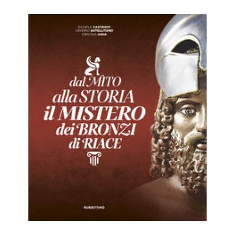 Daniele Castrizio, Saverio Autellitano, Cristina Iaria - Dal Mito Alla Storia. Il Mistero Dei Bronzi Di Riace - Foto 1