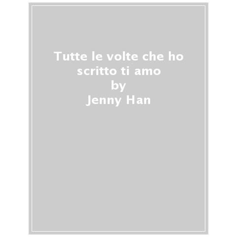 Jenny Han - Tutte Le Volte Che Ho Scritto Ti Amo - Foto 1