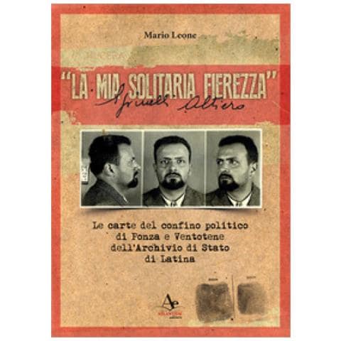 Mario Leone - «La mia solitaria fierezza». Altiero Spinelli. Le carte del confino politico di Ponza e Ventotene dell'Archivio di Stato di Latina - Foto 1