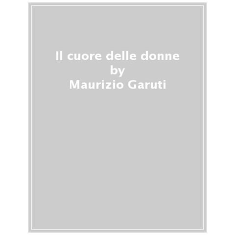Maurizio Garuti - Il Cuore Delle Donne. Storie Vere Di Cibo, Amore E Coraggio - Foto 1