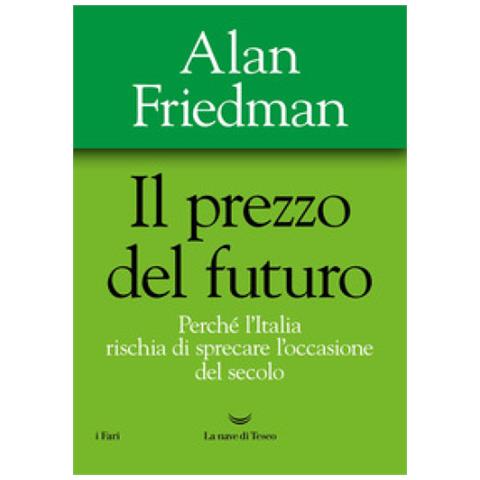 Alan Friedman - Il Prezzo Del Futuro. Perché L'italia Rischia Di Sprecare L'occasione Del Secolo - Foto 1