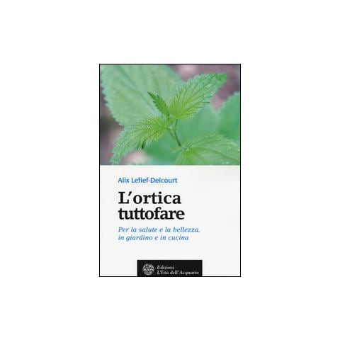 Alix Lefief-Delcourt - L'ortica tuttofare. Per la salute e la bellezza, in giardino e in cucina - Foto 1