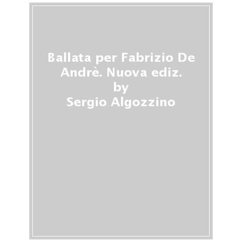 Sergio Algozzino - Ballata Per Fabrizio De Andrè. Nuova Ediz. - Foto 1