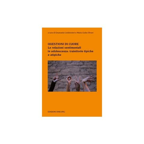 Emanuela Confalonieri - Questioni di cuore. Le relazioni sentimentali in adolescenza: traiettorie tipiche e atipiche - Foto 1