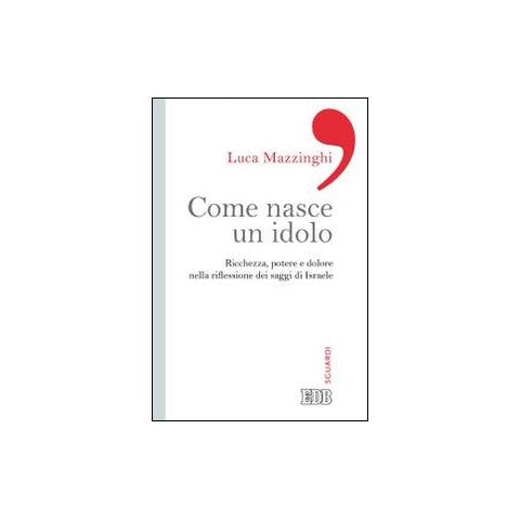 Luca Mazzinghi - Come nasce un idolo. Ricchezza, potere e dolore nella riflessione dei saggi di Israele - Foto 1