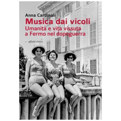 Anna Cardinali - Musica Dai Vicoli. Umanità E Vita Vissuta A Fermo Nel Dopoguerra - Foto 1