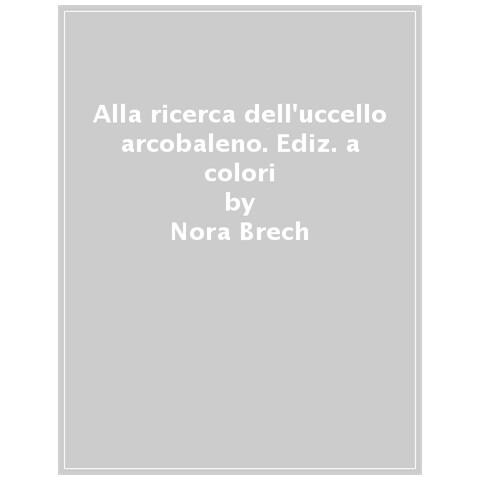Nora Brech - Alla Ricerca Dell'uccello Arcobaleno. Ediz. A Colori - Foto 1