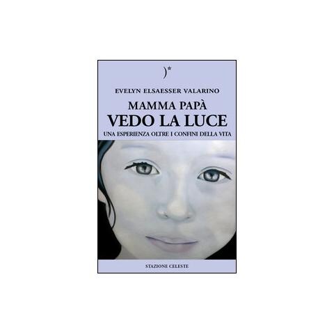 Mamma papà vedo la luce. Una esperienza oltre i confini della vita - Foto 1