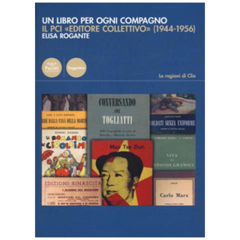 Elisa Rogante - Un Libro Per Ogni Compagno. Il Pci «editore Collettivo» (1944-1956)  - Foto 1