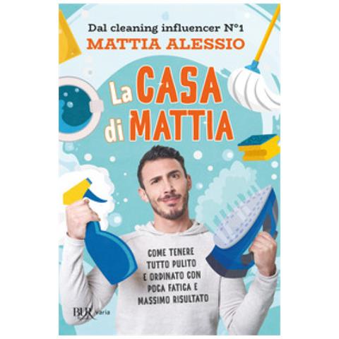 Mattia Alessio - La Casa Di Mattia. Come Tenere Tutto Pulito E Ordinato Con Poca Fatica E Massimo Risultato - Foto 1