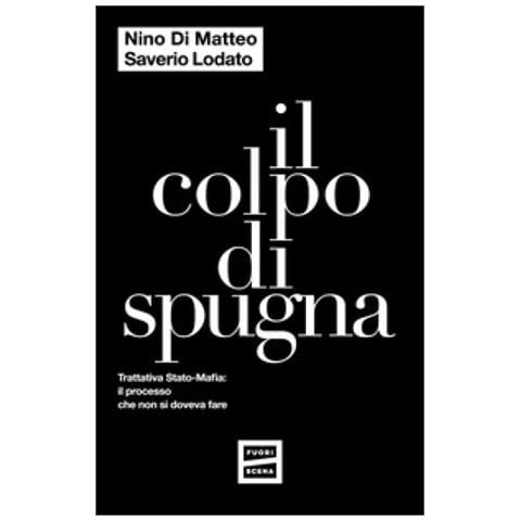 Nino Di Matteo - Il colpo di spugna. Trattativa Stato-mafia: il processo che non si doveva fare - Foto 1