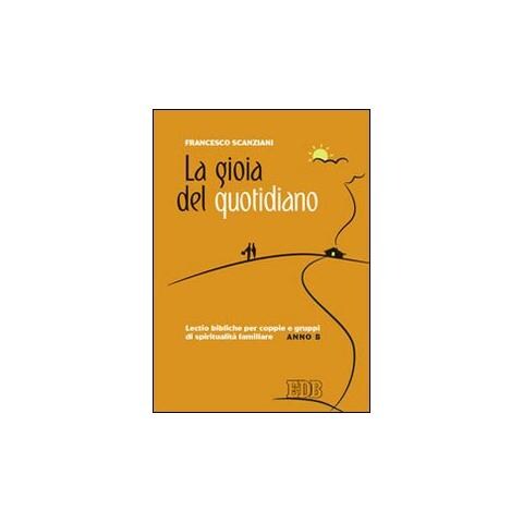 Francesco Scanziani - La gioia del quotidiano. Lectio bibliche per coppie e gruppi di spiritualità familiare. Anno B - Foto 1