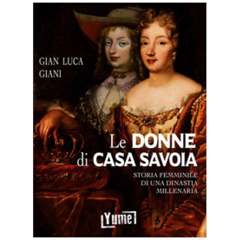 Gian Luca Giani - Le Donne Di Casa Savoia. Storia Femminile Di Una Dinastia Millenaria - Foto 1
