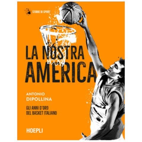 Antonio Dipollina - La Nostra America. Gli Anni D'oro Del Basket Italiano - Foto 1