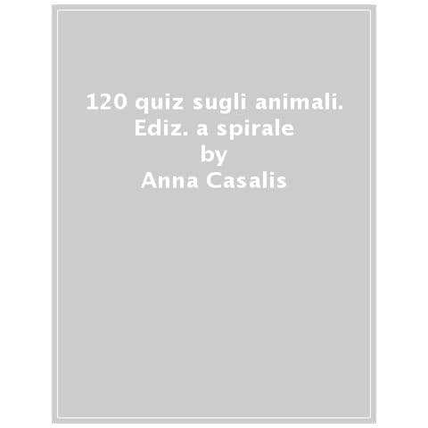 Anna Casalis - 120 Quiz Sugli Animali. Ediz. A Spirale - Foto 1