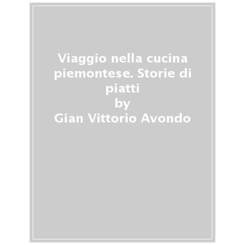 Gian Vittorio Avondo - Viaggio Nella Cucina Piemontese. Storie Di Piatti, Alimenti, Personaggi E Luoghi - Foto 1