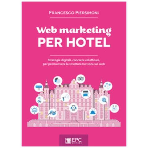 Francesco Piersimoni - Web Marketing Per Hotel. Strategie Digitali, Concrete Ed Efficaci, Per Promuovere La Struttura Turistica Sul Web - Foto 1