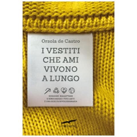 Orsola De Castro - I Vestiti Che Ami Vivono A Lungo. Riparare, Riadattare E Rindossare I Tuoi Abiti È Una Scelta Rivoluzionaria - Foto 1