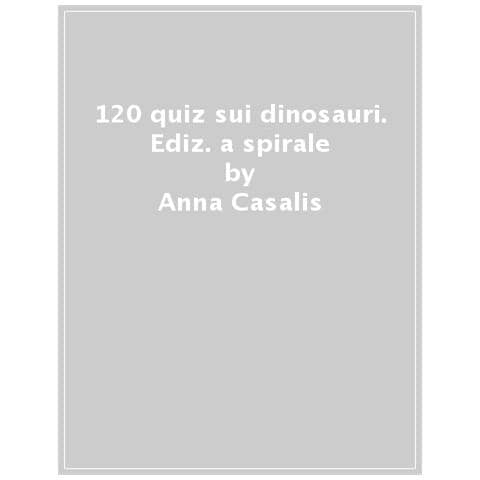 Anna Casalis - 120 Quiz Sui Dinosauri. Ediz. A Spirale - Foto 1