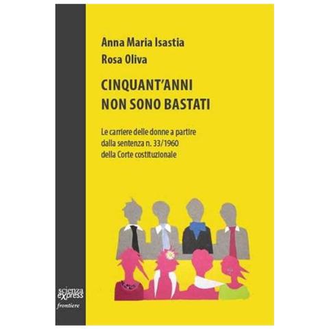 Anna Maria Isastia - Cinquant'anni non sono bastati. Le carriere delle donne a partire dalla sentenza n. 33/1960 della Corte costituzionale - Foto 1