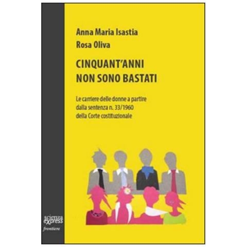 Anna Maria Isastia - Cinquant'anni non sono bastati. Le carriere delle donne a partire dalla sentenza n. 33/1960 della Corte costituzionale - Foto 2