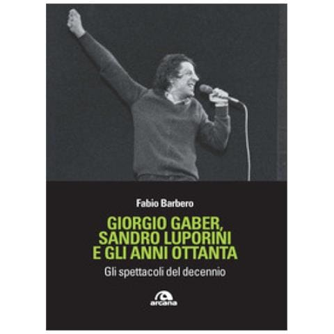 Fabio Barbero - Giorgio Gaber, Sandro Luporini E Gli Anni Ottanta. Gli Spettacoli Del Decennio - Foto 1