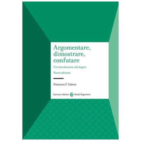 Francesco F. Calemi - Argomentare, Dimostrare, Confutare. Un'introduzione Alla Logica - Foto 1