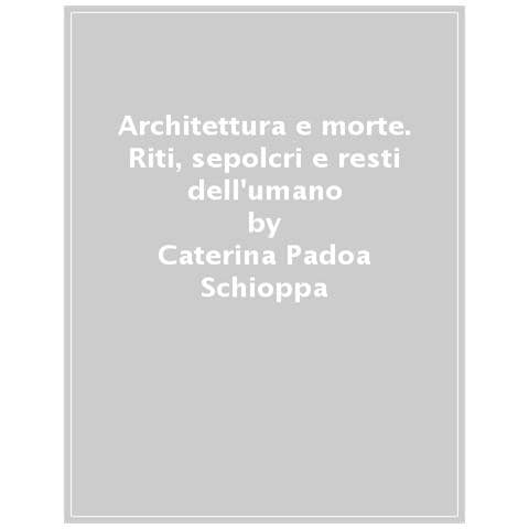 Caterina Padoa Schioppa - Architettura E Morte. Riti, Sepolcri E Resti Dell'umano - Foto 1