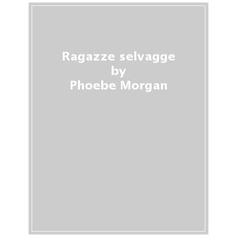 Phoebe Morgan - Ragazze Selvagge - Foto 1