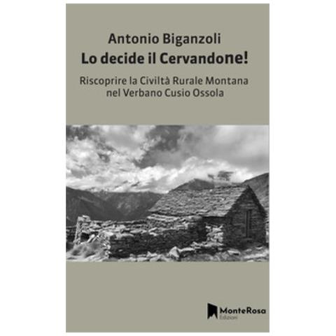 Antonio Biganzoli - Lo Decide Il Cervandone! Riscoprire La Civiltà Rurale Montana Nel Verbano Cusio Ossola - Foto 1