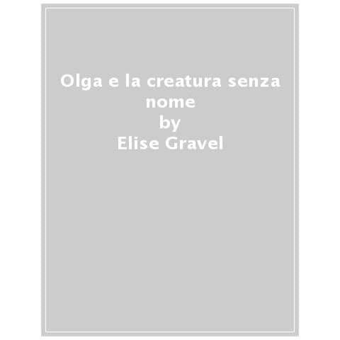 Elise Gravel - Olga E La Creatura Senza Nome. 1. - Foto 1