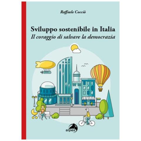 Raffaele Cocciò - Sviluppo Sostenibile In Italia. Il Coraggio Di Salvare La Democrazia - Foto 1