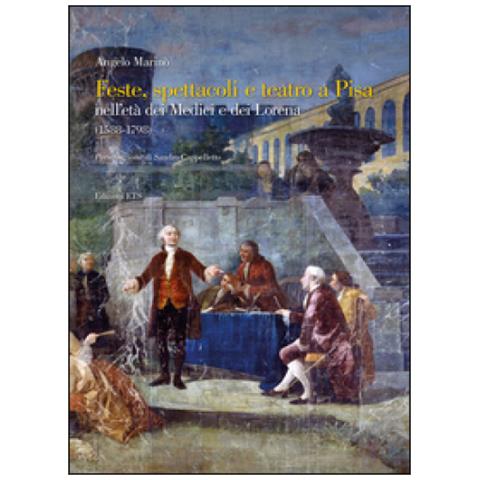 Angelo Marinò - Feste spettacoli e teatro a Pisa nell'età dei Medici e dei Lorena (1588-1798) - Foto 1