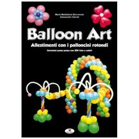 M. Maddalena Benvenuto - Balloon art. Allestimenti con i palloncini rotondi - Foto 2