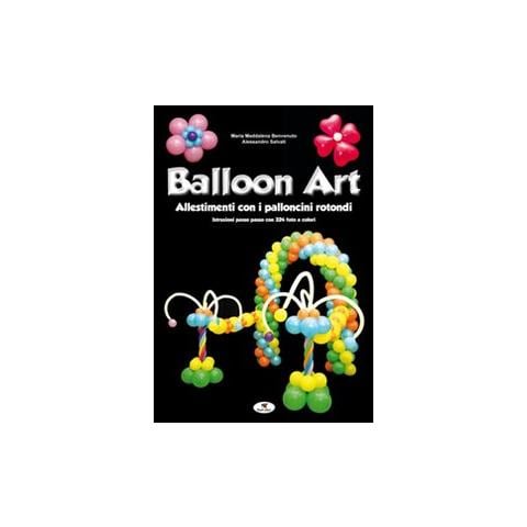 M. Maddalena Benvenuto - Balloon art. Allestimenti con i palloncini rotondi - Foto 1